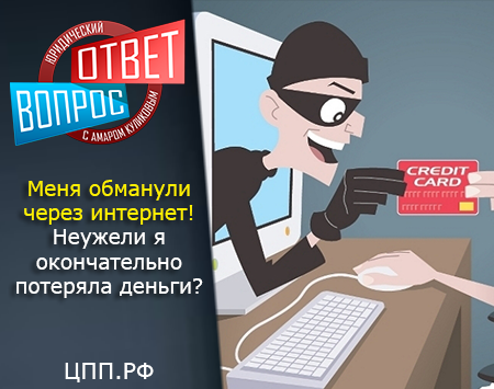 Меня обманули через интернет! Неужели я окончательно потеряла деньги? - отвечает Амар Куликов